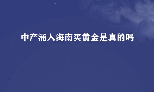 中产涌入海南买黄金是真的吗