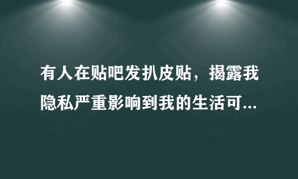 有人在贴吧发扒皮贴，揭露我隐私严重影响到我的生活可以告她诽谤么