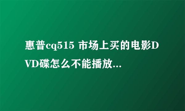 惠普cq515 市场上买的电影DVD碟怎么不能播放？而别的那种书本课件等DVD碟可以播放啊？是不是驱动坏了？
