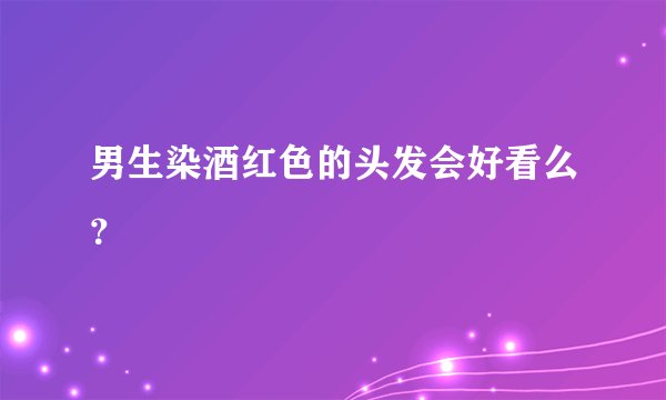 男生染酒红色的头发会好看么？