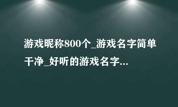 游戏昵称800个_游戏名字简单干净_好听的游戏名字大全_网游游戏名网络昵称