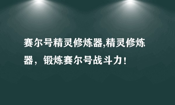 赛尔号精灵修炼器,精灵修炼器，锻炼赛尔号战斗力！