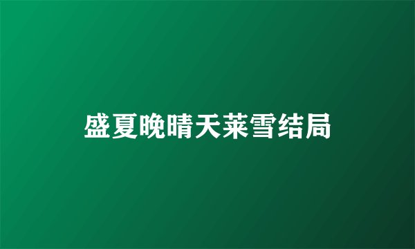 盛夏晚晴天莱雪结局