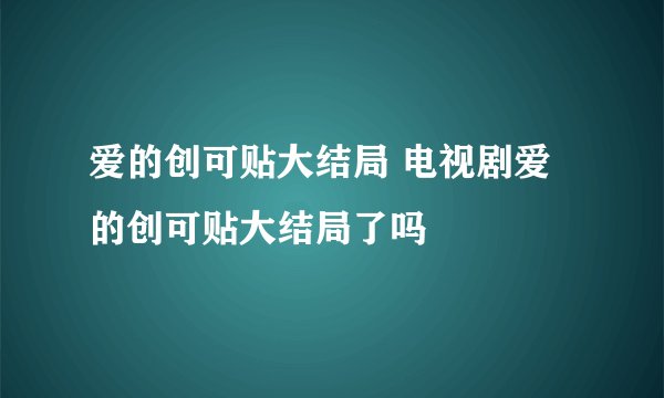 爱的创可贴大结局 电视剧爱的创可贴大结局了吗