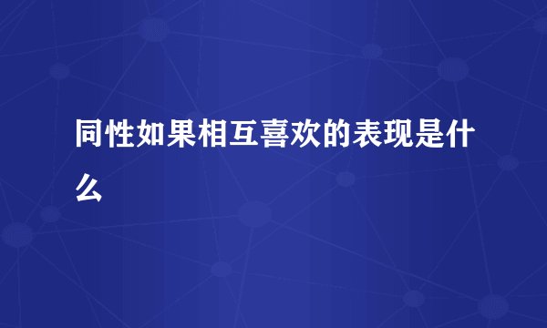 同性如果相互喜欢的表现是什么