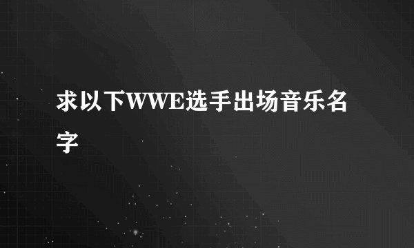 求以下WWE选手出场音乐名字