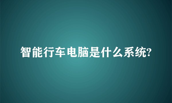 智能行车电脑是什么系统?