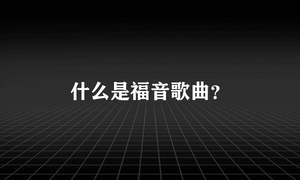 什么是福音歌曲？