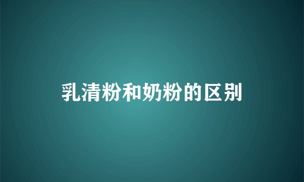 乳清粉和奶粉的区别