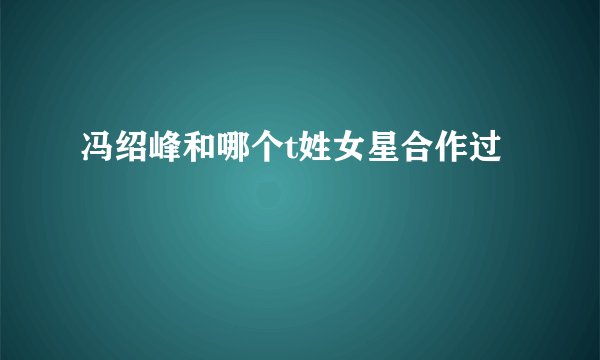 冯绍峰和哪个t姓女星合作过