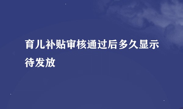 育儿补贴审核通过后多久显示待发放