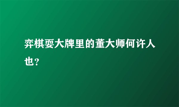 弈棋耍大牌里的董大师何许人也?