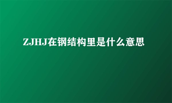 ZJHJ在钢结构里是什么意思