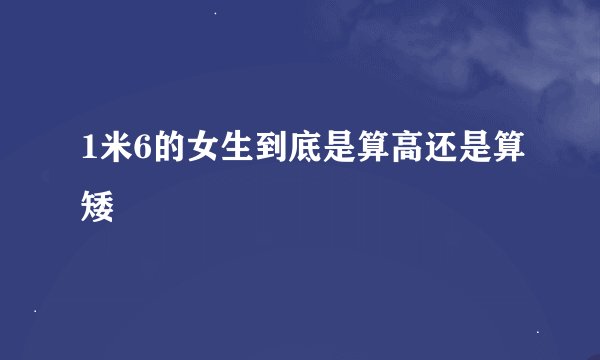 1米6的女生到底是算高还是算矮