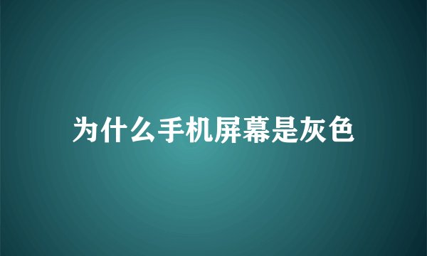 为什么手机屏幕是灰色