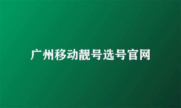 广州移动靓号选号官网