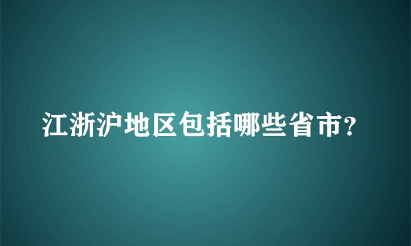江浙沪地区包括哪些省市？