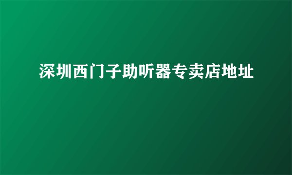 深圳西门子助听器专卖店地址