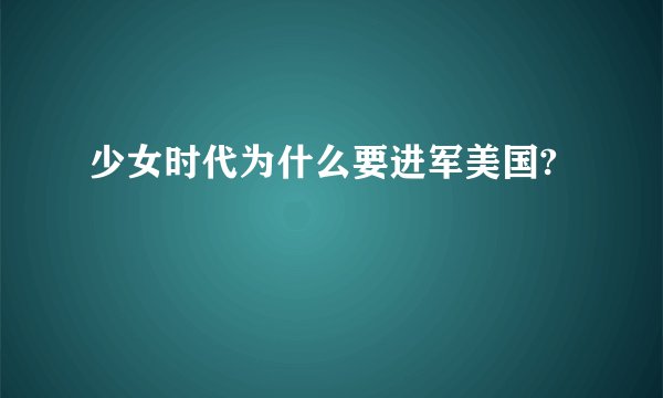 少女时代为什么要进军美国?