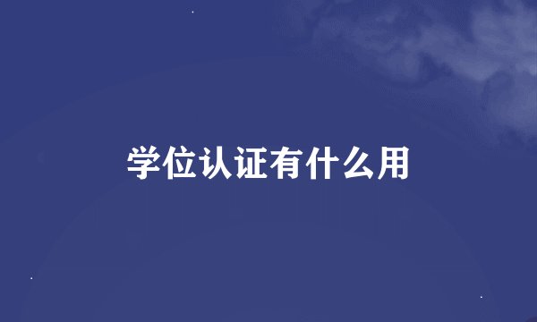 学位认证有什么用