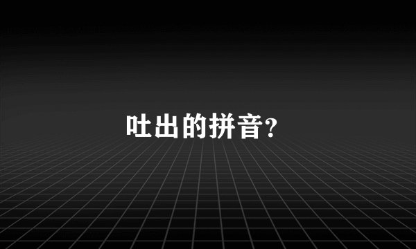吐出的拼音？