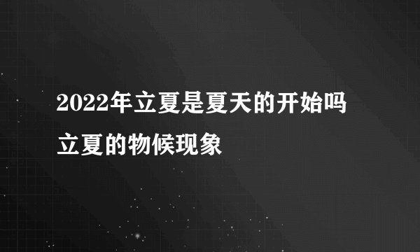 2022年立夏是夏天的开始吗 立夏的物候现象