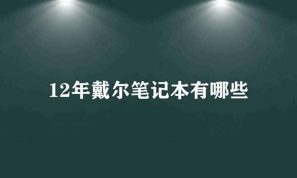 12年戴尔笔记本有哪些