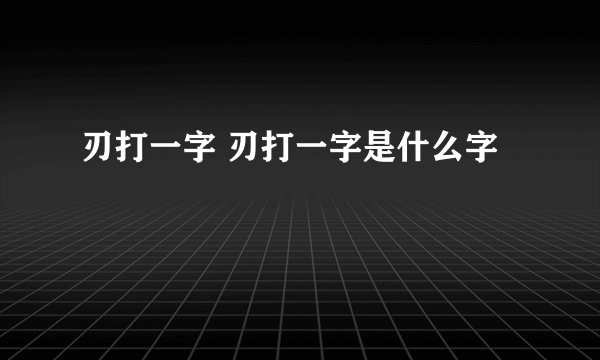 刃打一字 刃打一字是什么字