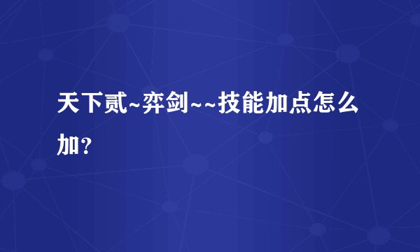 天下贰~弈剑~~技能加点怎么加？