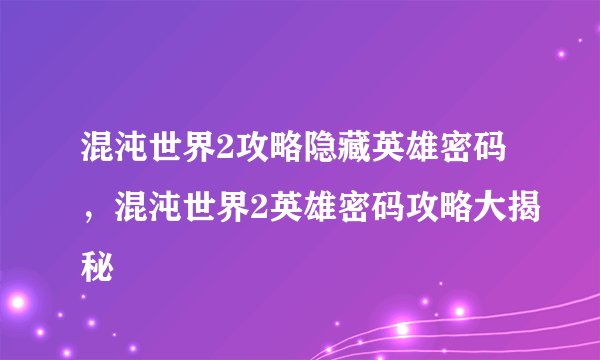 混沌世界2攻略隐藏英雄密码，混沌世界2英雄密码攻略大揭秘