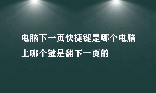 电脑下一页快捷键是哪个电脑上哪个键是翻下一页的