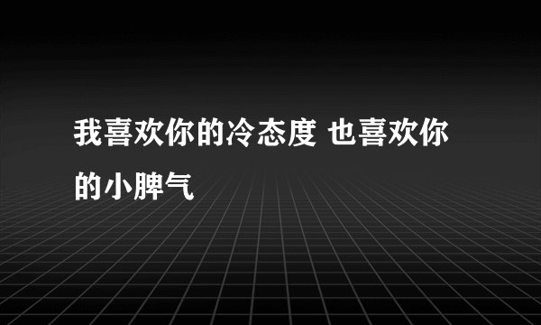 我喜欢你的冷态度 也喜欢你的小脾气