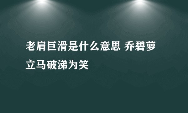 老肩巨滑是什么意思 乔碧萝立马破涕为笑