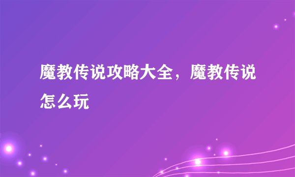 魔教传说攻略大全，魔教传说怎么玩
