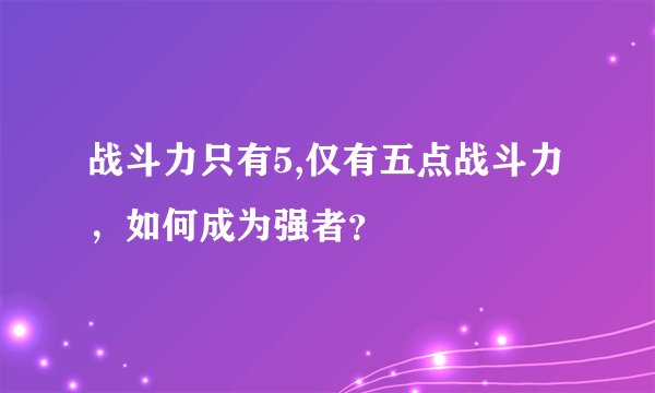 战斗力只有5,仅有五点战斗力，如何成为强者？