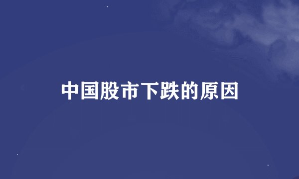 中国股市下跌的原因
