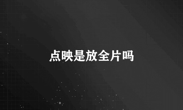 点映是放全片吗