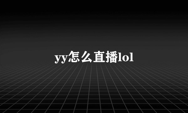 yy怎么直播lol