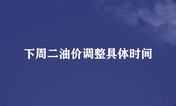 下周二油价调整具体时间
