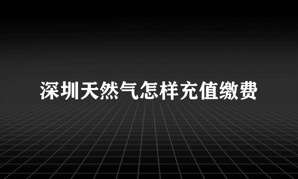 深圳天然气怎样充值缴费