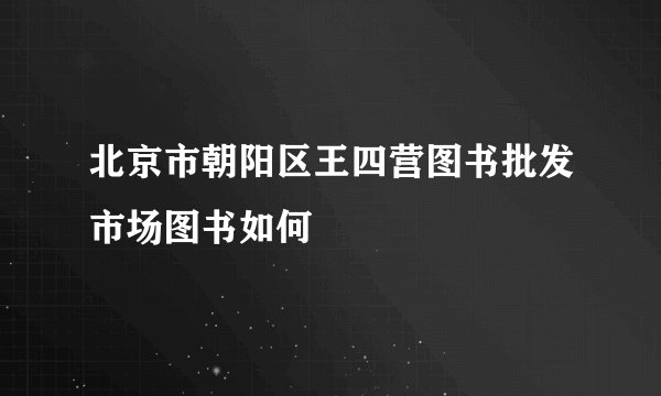 北京市朝阳区王四营图书批发市场图书如何