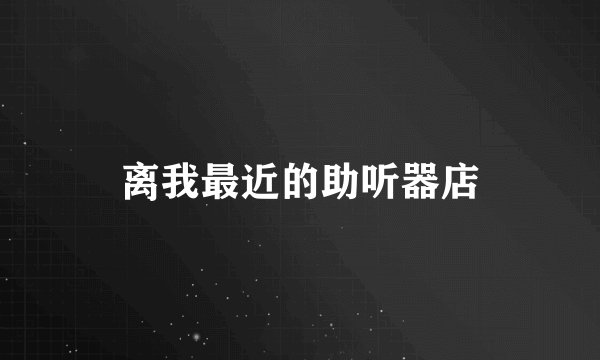 离我最近的助听器店
