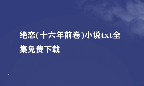 绝恋(十六年前卷)小说txt全集免费下载