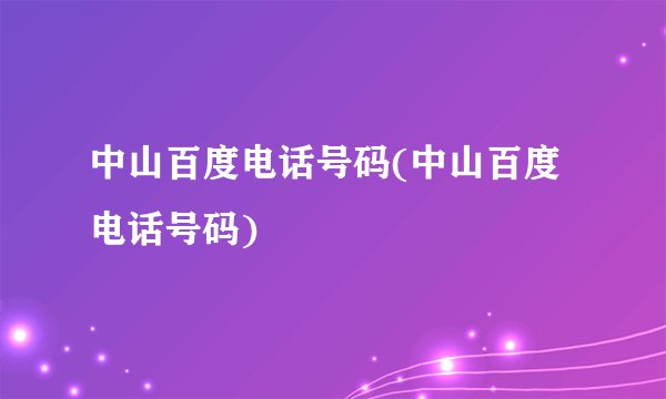 中山百度电话号码(中山百度电话号码)