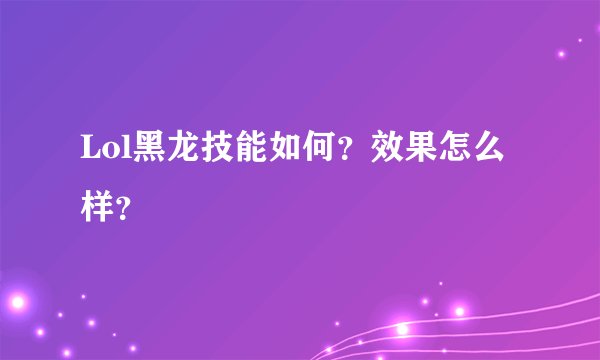 Lol黑龙技能如何？效果怎么样？