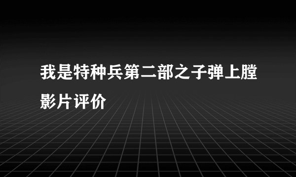 我是特种兵第二部之子弹上膛影片评价
