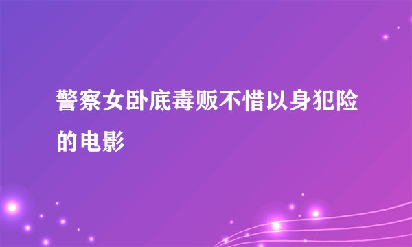 警察女卧底毒贩不惜以身犯险的电影