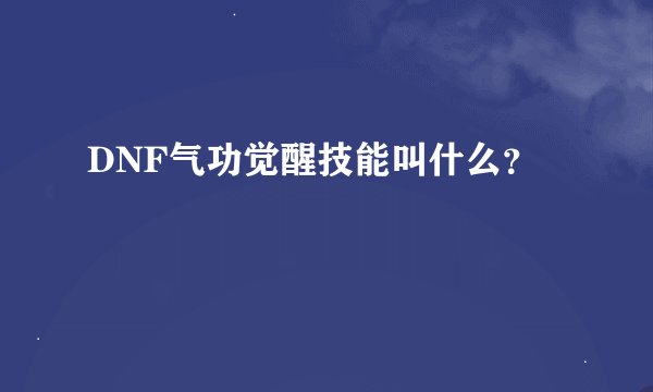 DNF气功觉醒技能叫什么？
