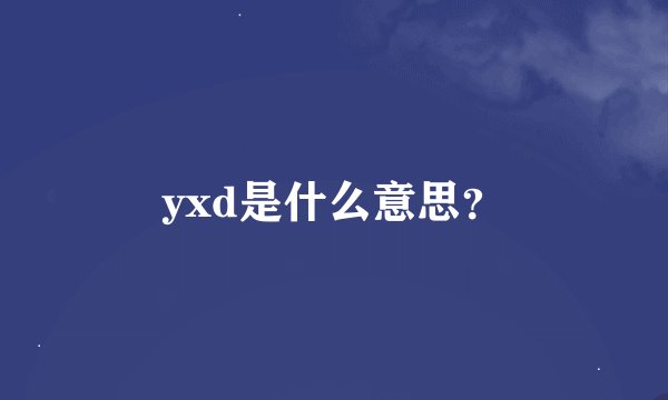 yxd是什么意思？
