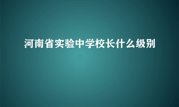 河南省实验中学校长什么级别